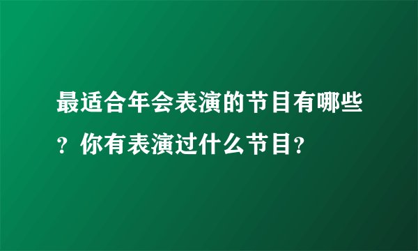 最适合年会表演的节目有哪些？你有表演过什么节目？