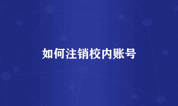 如何注销校内账号