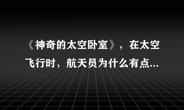《神奇的太空卧室》，在太空飞行时，航天员为什么有点像“罗锅”？ 开动脑筋，你还能为航天员设计什么用