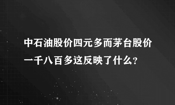 中石油股价四元多而茅台股价一千八百多这反映了什么？