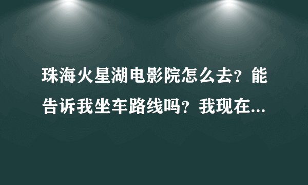 珠海火星湖电影院怎么去？能告诉我坐车路线吗？我现在上冲车站