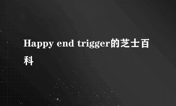 Happy end trigger的芝士百科