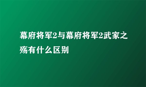 幕府将军2与幕府将军2武家之殇有什么区别