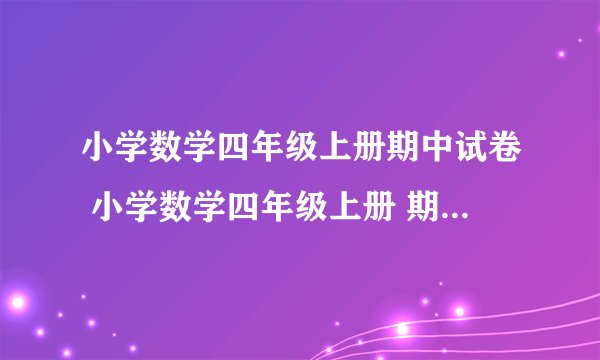 小学数学四年级上册期中试卷 小学数学四年级上册 期中试卷 人教课标版 试题下载