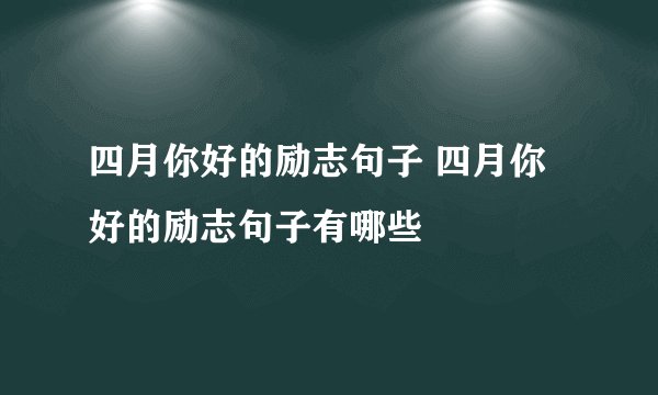 四月你好的励志句子 四月你好的励志句子有哪些