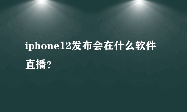 iphone12发布会在什么软件直播？