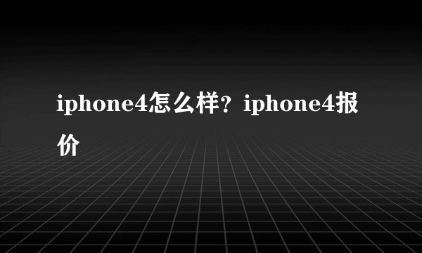iphone4怎么样？iphone4报价