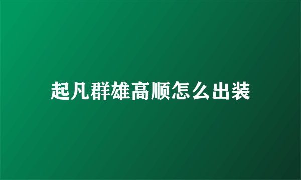 起凡群雄高顺怎么出装