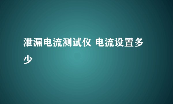 泄漏电流测试仪 电流设置多少