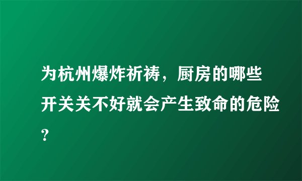 为杭州爆炸祈祷，厨房的哪些开关关不好就会产生致命的危险？