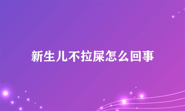 新生儿不拉屎怎么回事