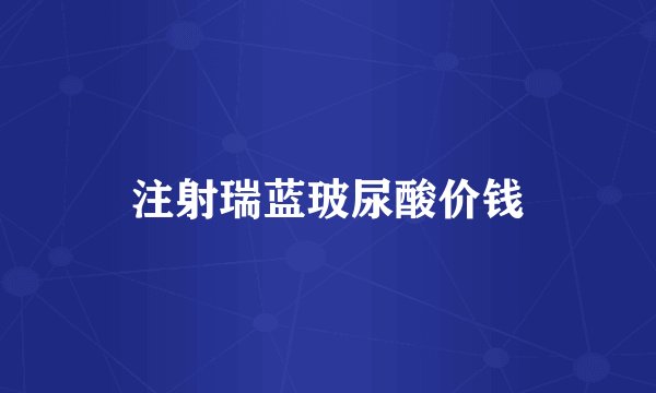 注射瑞蓝玻尿酸价钱