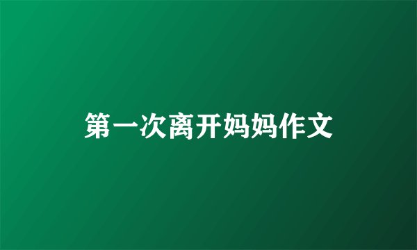 第一次离开妈妈作文