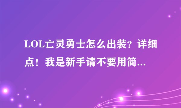 LOL亡灵勇士怎么出装？详细点！我是新手请不要用简称、、谢谢、、、
