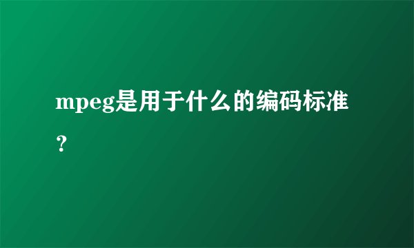 mpeg是用于什么的编码标准？