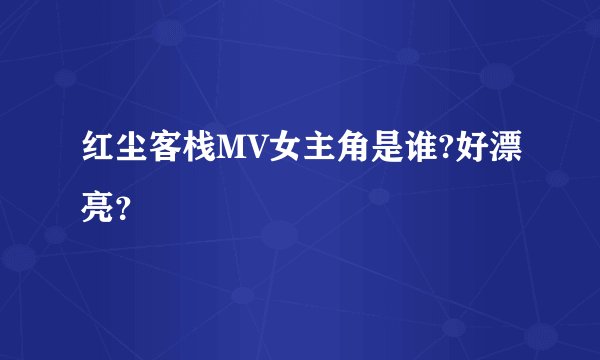 红尘客栈MV女主角是谁?好漂亮？
