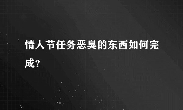 情人节任务恶臭的东西如何完成？