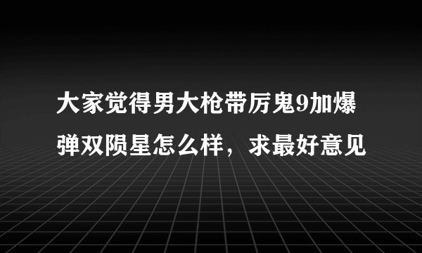 大家觉得男大枪带厉鬼9加爆弹双陨星怎么样，求最好意见
