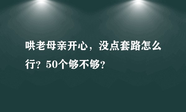 哄老母亲开心，没点套路怎么行？50个够不够？