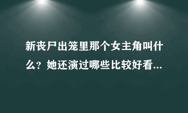 新丧尸出笼里那个女主角叫什么？她还演过哪些比较好看的电影？