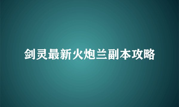 剑灵最新火炮兰副本攻略