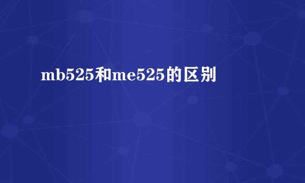 mb525和me525的区别
