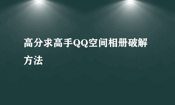 高分求高手QQ空间相册破解方法