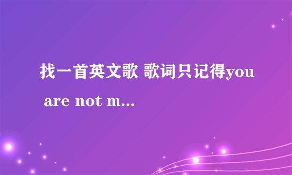 找一首英文歌 歌词只记得you are not my man no more,i am not your baby girl no more.