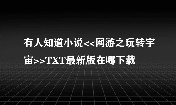 有人知道小说<<网游之玩转宇宙>>TXT最新版在哪下载