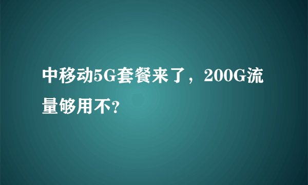 中移动5G套餐来了，200G流量够用不？