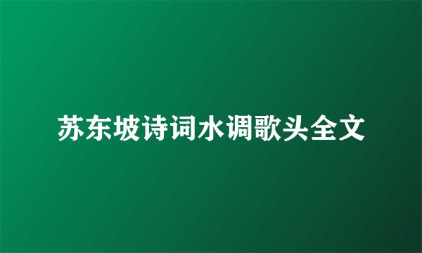 苏东坡诗词水调歌头全文