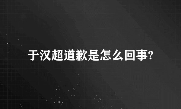 于汉超道歉是怎么回事?