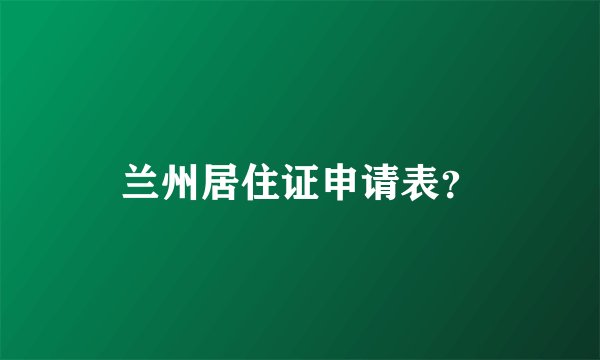 兰州居住证申请表？