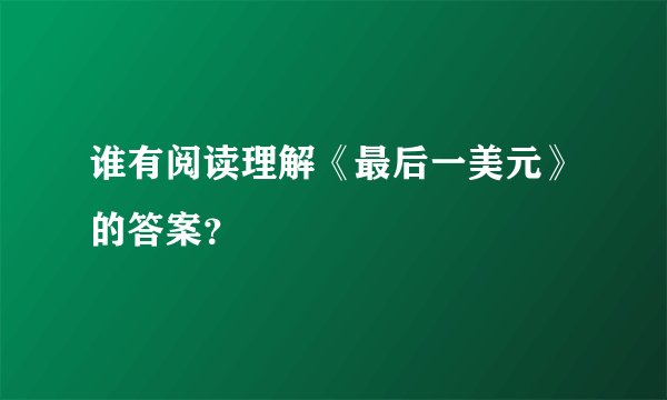 谁有阅读理解《最后一美元》的答案？