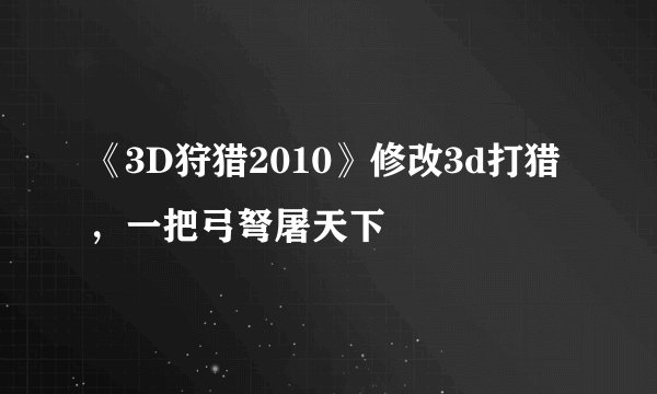 《3D狩猎2010》修改3d打猎，一把弓弩屠天下