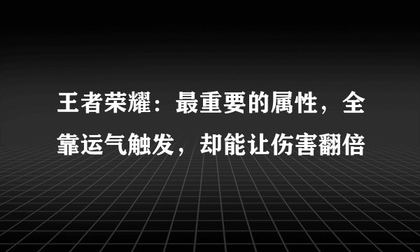王者荣耀：最重要的属性，全靠运气触发，却能让伤害翻倍