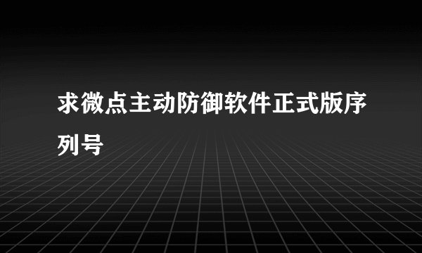 求微点主动防御软件正式版序列号