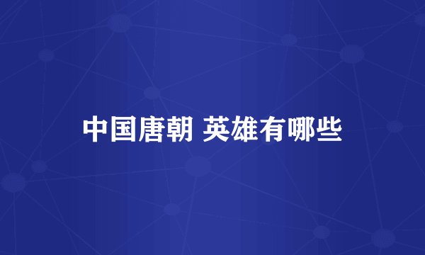 中国唐朝 英雄有哪些