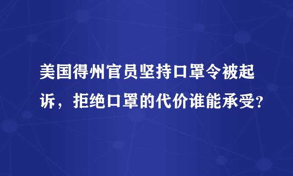 美国得州官员坚持口罩令被起诉，拒绝口罩的代价谁能承受？