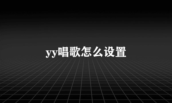 yy唱歌怎么设置