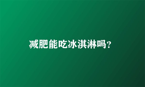 减肥能吃冰淇淋吗？