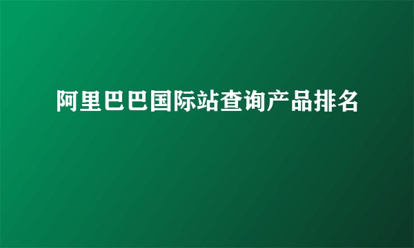 阿里巴巴国际站查询产品排名
