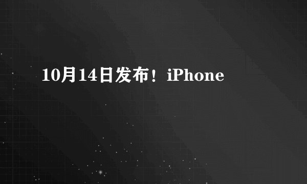 10月14日发布！iPhone