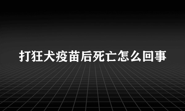 打狂犬疫苗后死亡怎么回事