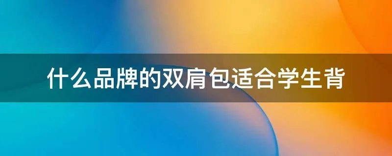 什么品牌的双肩包适合学生背