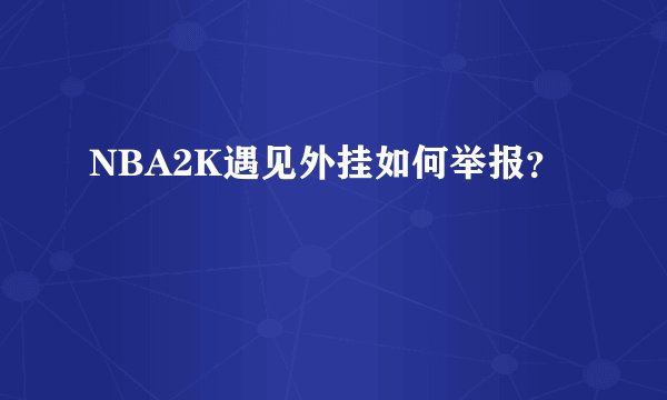 NBA2K遇见外挂如何举报？