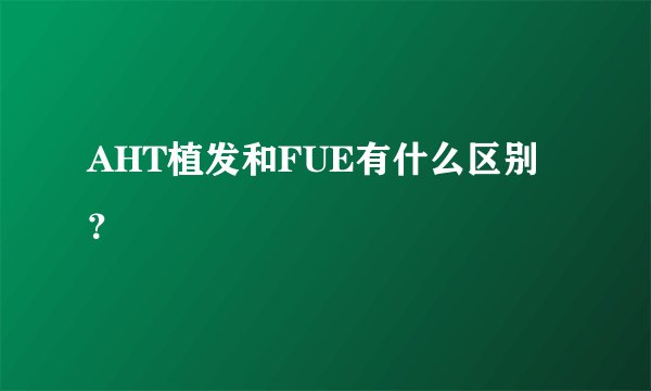 AHT植发和FUE有什么区别？