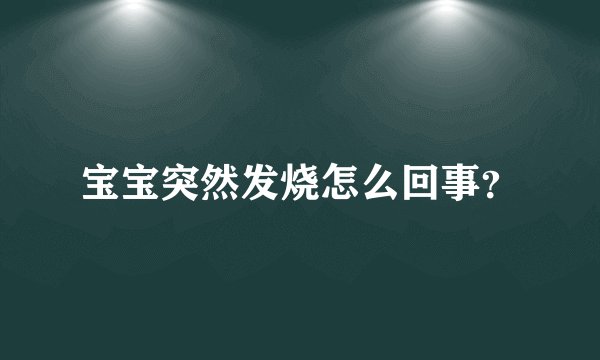 宝宝突然发烧怎么回事？