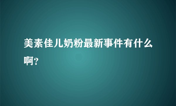 美素佳儿奶粉最新事件有什么啊？