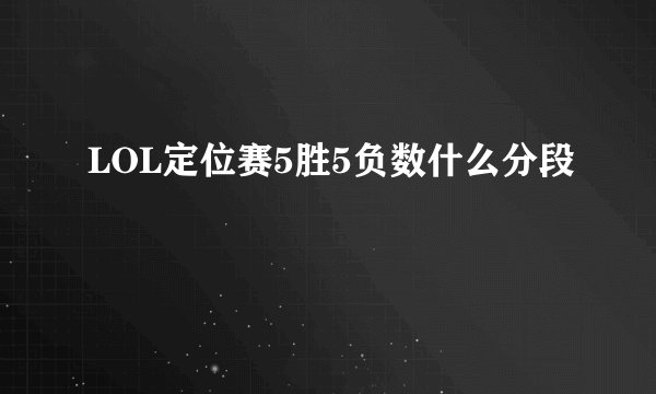 LOL定位赛5胜5负数什么分段